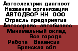 Автоэлектрик-диагност › Название организации ­ АВТОДВОР-НН, ООО › Отрасль предприятия ­ Автосервис, автобизнес › Минимальный оклад ­ 25 000 - Все города Работа » Вакансии   . Брянская обл.